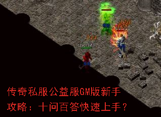 传奇私服公益服GM版新手攻略:十问百答快速上手? 传奇私服公益服GM版新手攻略:十问百答快速上手?