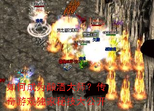 如何成为酿酒大师?传奇游戏独家秘技大公开 如何成为酿酒大师?传奇游戏独家秘技大公开