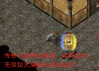 传奇私服终极秘籍:如何实现无保留大揭秘与强势回归? 传奇私服终极秘籍:如何实现无保留大揭秘与强势回归?
