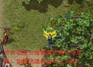传奇私服台服最强攻城掠地攻略:如何快速称霸玛法大陆? 传奇私服台服最强攻城掠地攻略:如何快速称霸玛法大陆?