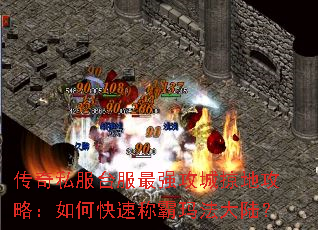 传奇私服台服最强攻城掠地攻略:如何快速称霸玛法大陆? 传奇私服台服最强攻城掠地攻略:如何快速称霸玛法大陆?