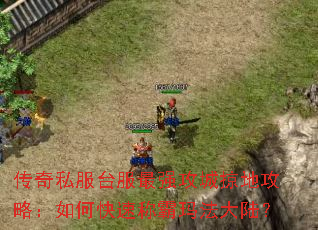传奇私服台服最强攻城掠地攻略:如何快速称霸玛法大陆? 传奇私服台服最强攻城掠地攻略:如何快速称霸玛法大陆?
