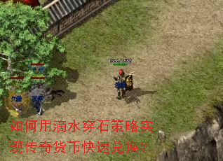 如何用滴水穿石策略实现传奇货币快速兑换? 如何用滴水穿石策略实现传奇货币快速兑换?