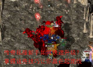 传奇私服新手如何快速升级?掌握这些技巧让你赢在起跑线 传奇私服新手如何快速升级?掌握这些技巧让你赢在起跑线