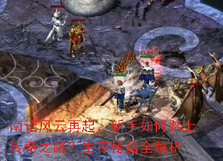 南诏风云再起,新手如何踏上传奇之路?生存秘籍全解析 南诏风云再起,新手如何踏上传奇之路?生存秘籍全解析