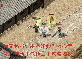 传奇私服开服不赚钱?核心竞争力与新手快速上手攻略揭秘 传奇私服开服不赚钱?核心竞争力与新手快速上手攻略揭秘