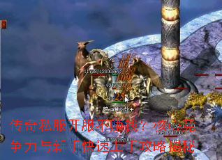 传奇私服开服不赚钱?核心竞争力与新手快速上手攻略揭秘 传奇私服开服不赚钱?核心竞争力与新手快速上手攻略揭秘