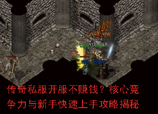 传奇私服开服不赚钱?核心竞争力与新手快速上手攻略揭秘 传奇私服开服不赚钱?核心竞争力与新手快速上手攻略揭秘