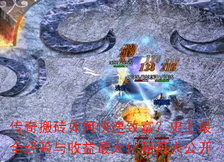 传奇搬砖如何快速致富?史上最全经验与收益最大化秘籍大公开 传奇搬砖如何快速致富?史上最全经验与收益最大化秘籍大公开