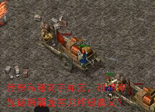 传奇私服高手如云,谁将率先破解屠龙宝刀终极奥义? 传奇私服高手如云,谁将率先破解屠龙宝刀终极奥义?