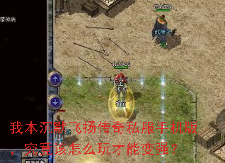 我本沉默飞扬传奇私服手机版,究竟该怎么玩才能变强? 我本沉默飞扬传奇私服手机版,究竟该怎么玩才能变强?