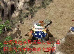 如何快速获取极品装备?单职业传奇巅峰攻略全解析 如何快速获取极品装备?单职业传奇巅峰攻略全解析