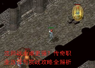 法师战士谁更强?传奇职业选择与实战攻略全解析 法师战士谁更强?传奇职业选择与实战攻略全解析