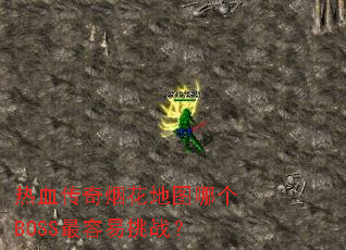 热血传奇烟花地图哪个BOSS最容易挑战? 热血传奇烟花地图哪个BOSS最容易挑战?