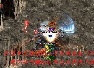 在盟重土城如何获得灭神武器和350套装?遗忘甲与晨曦项链的掉落技巧是什么? 在盟重土城如何获得灭神武器和350套装?遗忘甲与晨曦项链的掉落技巧是什么?