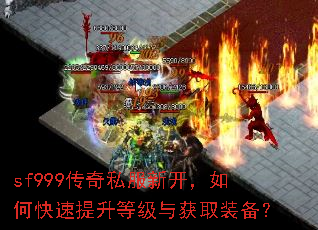 sf999传奇私服新开,如何快速提升等级与获取装备? sf999传奇私服新开,如何快速提升等级与获取装备?