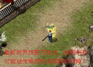 最新世界地图可放大,如何利用它规划传奇游戏全球探险攻略? 最新世界地图可放大,如何利用它规划传奇游戏全球探险攻略?