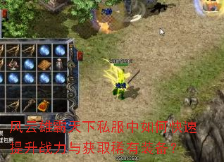 风云雄霸天下私服中如何快速提升战力与获取稀有装备? 风云雄霸天下私服中如何快速提升战力与获取稀有装备?