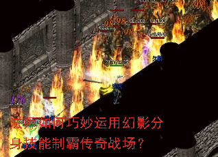 法师如何巧妙运用幻影分身技能制霸传奇战场? 法师如何巧妙运用幻影分身技能制霸传奇战场?
