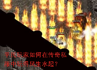 平民玩家如何在传奇私服中玩得风生水起? 平民玩家如何在传奇私服中玩得风生水起?