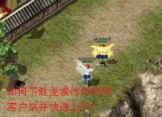 如何下载龙城传奇官网客户端并快速上手? 如何下载龙城传奇官网客户端并快速上手?
