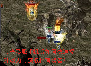 传奇私服手机版如何快速提升战力与获取稀有装备? 传奇私服手机版如何快速提升战力与获取稀有装备?