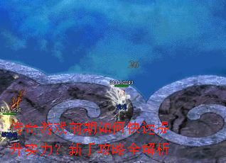 传奇游戏前期如何快速提升实力?新手攻略全解析 传奇游戏前期如何快速提升实力?新手攻略全解析