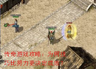 传奇游戏攻略:为何技巧比努力更决定成败? 传奇游戏攻略:为何技巧比努力更决定成败?