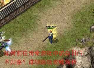 如何前往传奇游戏中的白日门不归路?详细路线攻略解析 如何前往传奇游戏中的白日门不归路?详细路线攻略解析