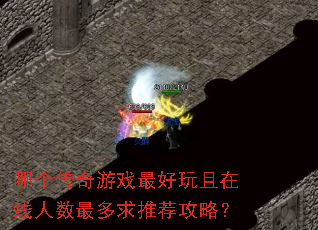 哪个传奇游戏最好玩且在线人数最多求推荐攻略? 哪个传奇游戏最好玩且在线人数最多求推荐攻略?