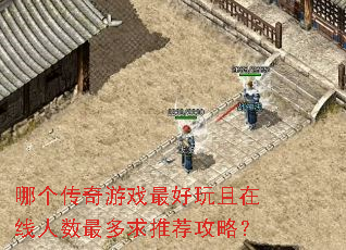 哪个传奇游戏最好玩且在线人数最多求推荐攻略? 哪个传奇游戏最好玩且在线人数最多求推荐攻略?