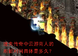 迷失传奇中云游商人的刷新时间具体是多久? 迷失传奇中云游商人的刷新时间具体是多久?