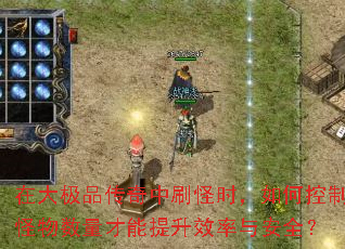 在大极品传奇中刷怪时,如何控制怪物数量才能提升效率与安全? 在大极品传奇中刷怪时,如何控制怪物数量才能提升效率与安全?