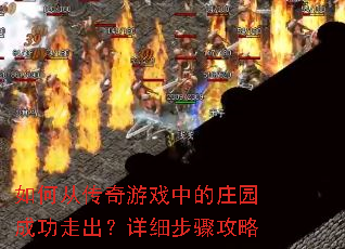 如何从传奇游戏中的庄园成功走出?详细步骤攻略 如何从传奇游戏中的庄园成功走出?详细步骤攻略