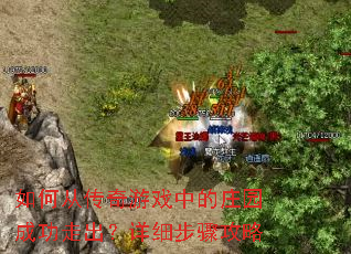 如何从传奇游戏中的庄园成功走出?详细步骤攻略 如何从传奇游戏中的庄园成功走出?详细步骤攻略