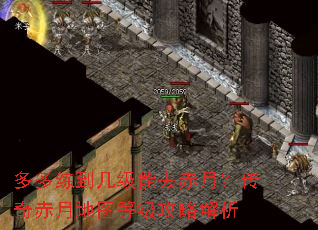多多练到几级能去赤月?传奇赤月地图等级攻略解析 多多练到几级能去赤月?传奇赤月地图等级攻略解析