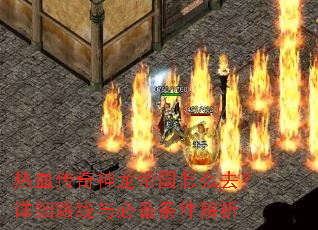 热血传奇神龙帝国怎么去?详细路线与必备条件解析 热血传奇神龙帝国怎么去?详细路线与必备条件解析