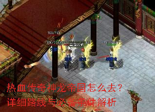 热血传奇神龙帝国怎么去?详细路线与必备条件解析 热血传奇神龙帝国怎么去?详细路线与必备条件解析