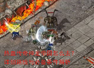 热血传奇神龙帝国怎么去?详细路线与必备条件解析 热血传奇神龙帝国怎么去?详细路线与必备条件解析