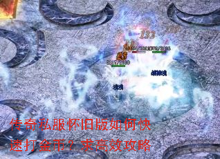 传奇私服怀旧版如何快速打金币?求高效攻略 传奇私服怀旧版如何快速打金币?求高效攻略