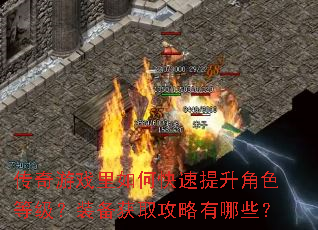 传奇游戏里如何快速提升角色等级?装备获取攻略有哪些? 传奇游戏里如何快速提升角色等级?装备获取攻略有哪些?