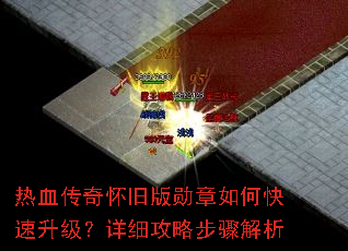 热血传奇怀旧版勋章如何快速升级?详细攻略步骤解析 热血传奇怀旧版勋章如何快速升级?详细攻略步骤解析