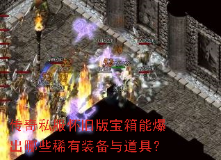 传奇私服怀旧版宝箱能爆出哪些稀有装备与道具? 传奇私服怀旧版宝箱能爆出哪些稀有装备与道具?