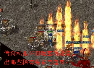 传奇私服怀旧版宝箱能爆出哪些稀有装备与道具? 传奇私服怀旧版宝箱能爆出哪些稀有装备与道具?
