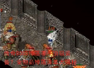 传奇BOSS掉落哪些顶级装备?全物品掉落清单大揭秘 传奇BOSS掉落哪些顶级装备?全物品掉落清单大揭秘