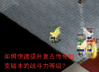 如何快速提升复古传奇超变版本的战斗力等级? 如何快速提升复古传奇超变版本的战斗力等级?