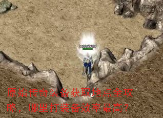 原始传奇装备获取地点全攻略,哪里打装备效率最高? 原始传奇装备获取地点全攻略,哪里打装备效率最高?