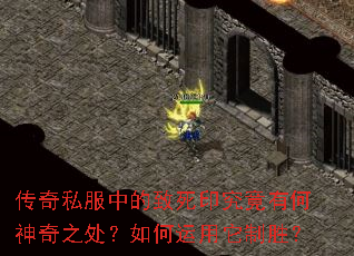 传奇私服中的致死印究竟有何神奇之处?如何运用它制胜? 传奇私服中的致死印究竟有何神奇之处?如何运用它制胜?