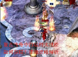 复古传奇中四级烈火技能如何获取?详细攻略解析 复古传奇中四级烈火技能如何获取?详细攻略解析