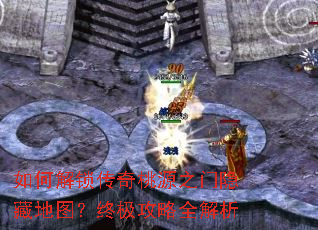 如何解锁传奇桃源之门隐藏地图?终极攻略全解析 如何解锁传奇桃源之门隐藏地图?终极攻略全解析